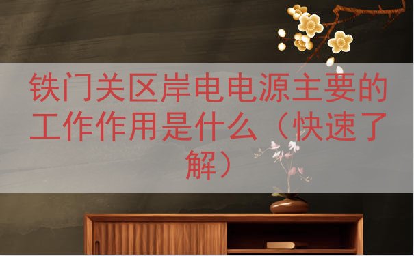 铁门关区岸电电源的工作作用是什么（快速了解）