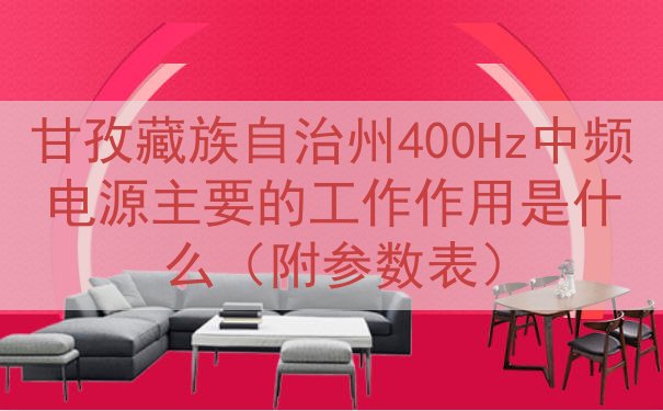 甘孜藏族自治州400Hz中频电源的工作作用是什么（附参数表）