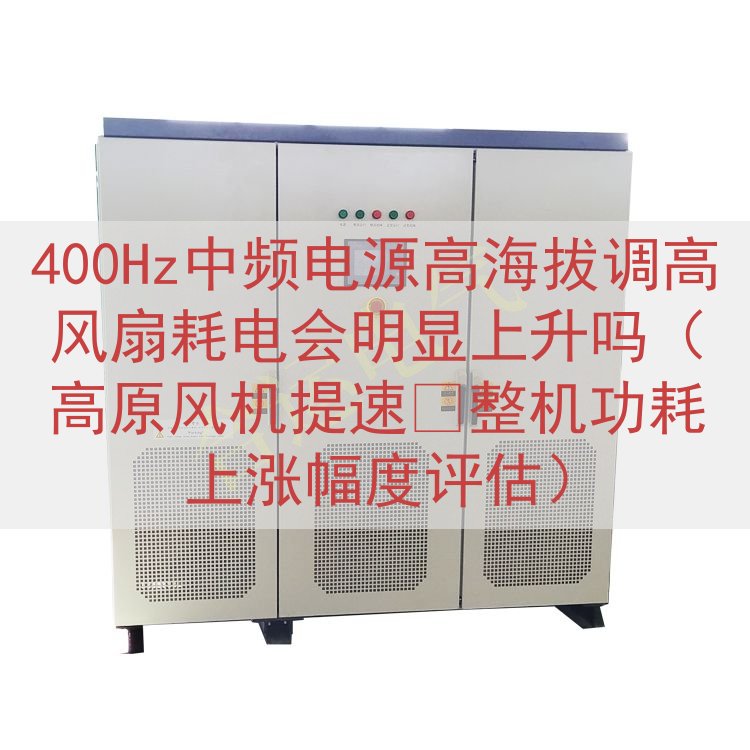 400Hz中频电源高海拔调高风扇耗电会明显上升吗（高原风机提...