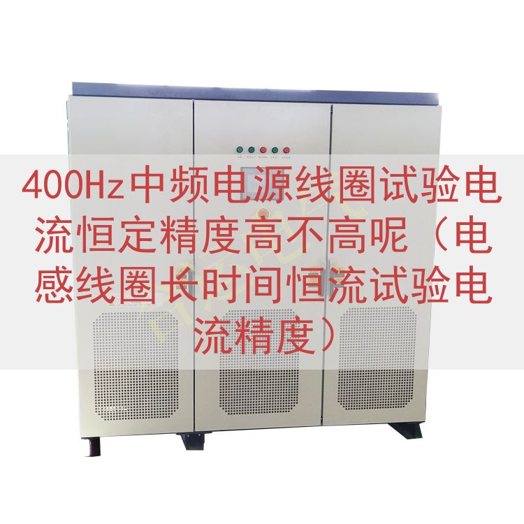 400Hz中频电源线圈试验电流恒定精度高不高呢（电感线圈长时...