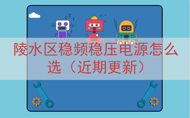 陵水区稳频稳压电源怎么选（近期更新）