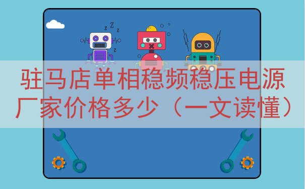 驻马店单相稳频稳压电源厂家价格多少（一文读懂）