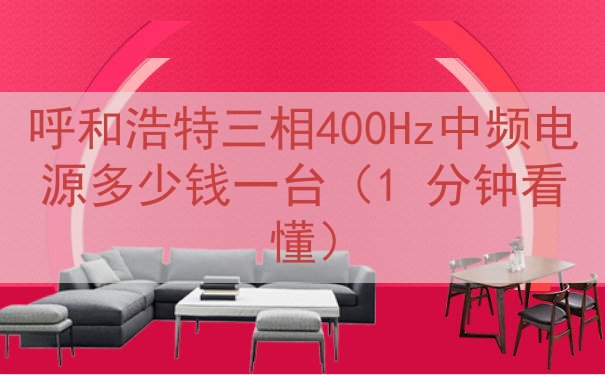 呼和浩特三相400Hz中频电源多少钱一台（1 分钟看懂）