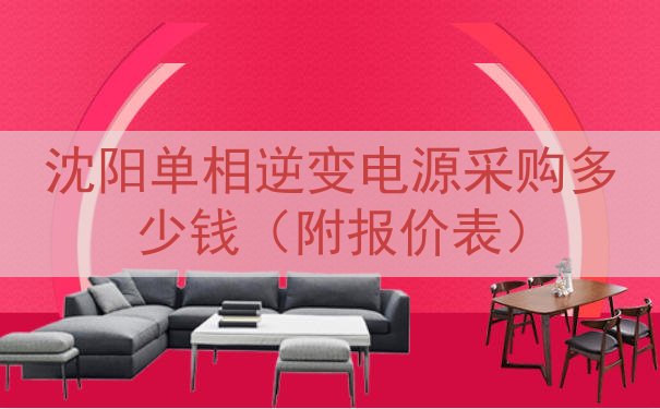 沈阳单相逆变电源采购多少钱（附报价表）