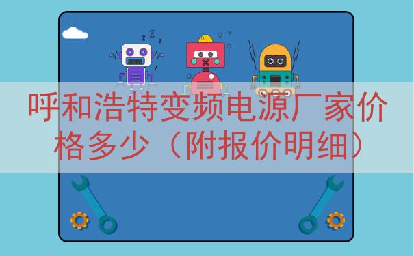 呼和浩特变频电源厂家价格多少（附报价明细）