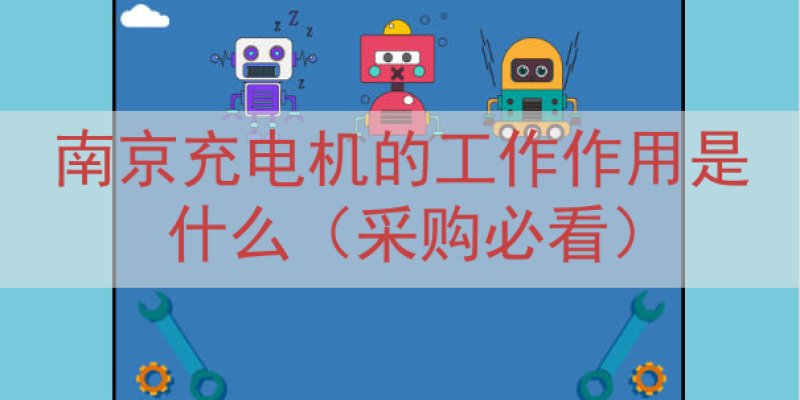 南京充电机的工作作用是什么（采购必看）
