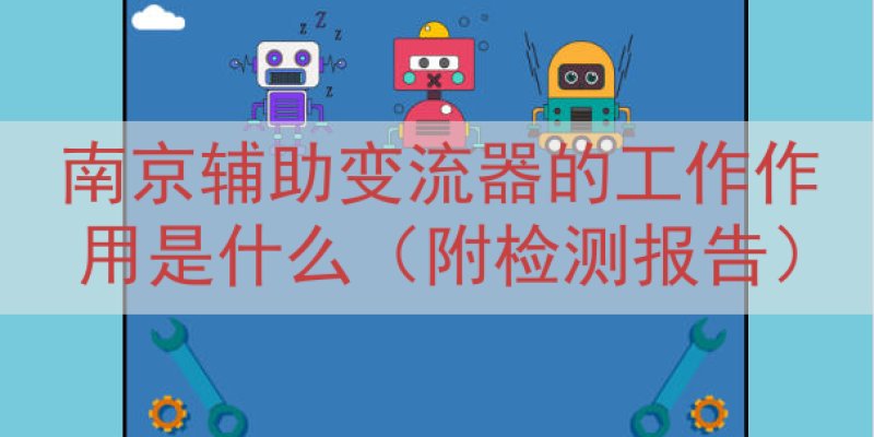 南京辅助变流器的工作作用是什么（附检测报告）