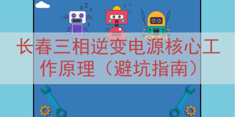 长春三相逆变电源核心工作原理（避坑指南）