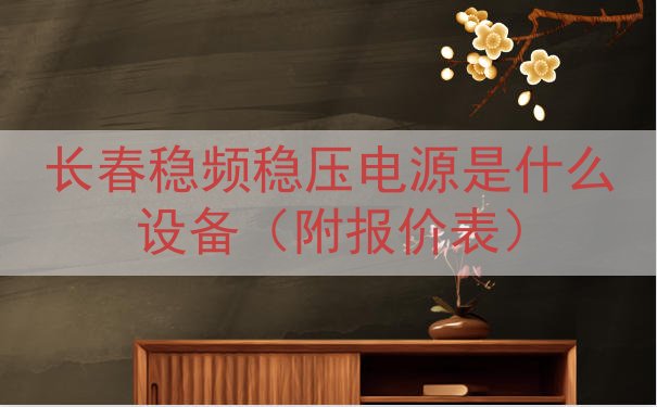 长春稳频稳压电源是什么设备（附报价表）