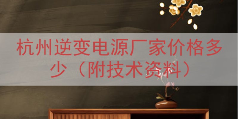 杭州逆变电源厂家价格多少（附技术资料）